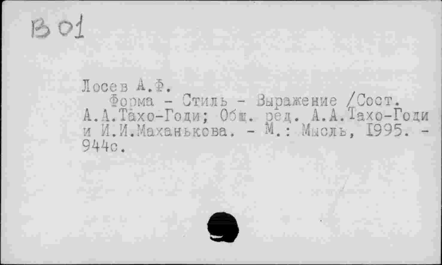 ﻿oi
Лосев А.Ф.
Фоома - Стиль - Выражение /Сост.
А..1.Tàxo-Годи; Обе. оец. А.А.Тахо-Го и И.И.Маханькова. - М. : Мысль, 1995. 944с.